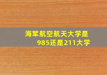 海军航空航天大学是985还是211大学