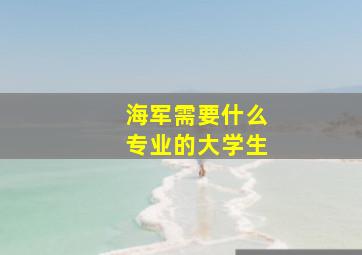 海军需要什么专业的大学生