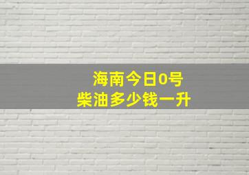 海南今日0号柴油多少钱一升