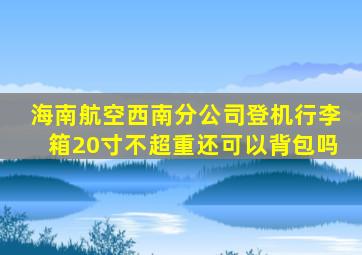 海南航空西南分公司登机行李箱20寸不超重还可以背包吗