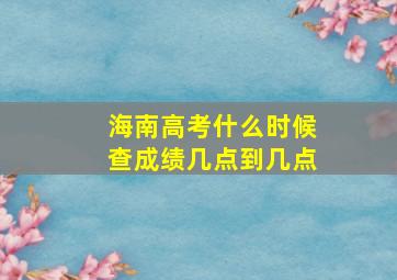 海南高考什么时候查成绩几点到几点