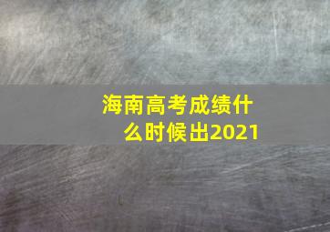 海南高考成绩什么时候出2021