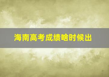 海南高考成绩啥时候出