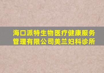 海口派特生物医疗健康服务管理有限公司美兰妇科诊所