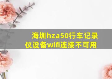 海圳hza50行车记录仪设备wifi连接不可用