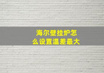 海尔壁挂炉怎么设置温差最大