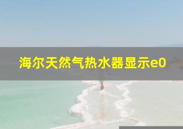 海尔天然气热水器显示e0