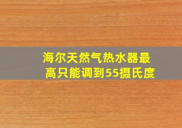 海尔天然气热水器最高只能调到55摄氏度