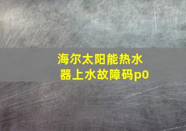 海尔太阳能热水器上水故障码p0