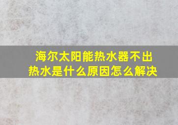 海尔太阳能热水器不出热水是什么原因怎么解决