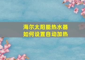 海尔太阳能热水器如何设置自动加热