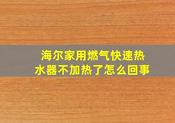 海尔家用燃气快速热水器不加热了怎么回事