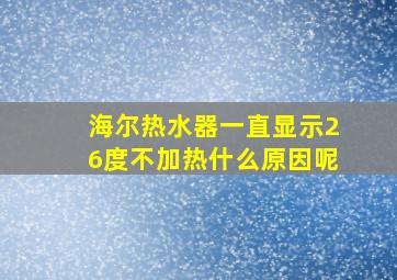 海尔热水器一直显示26度不加热什么原因呢