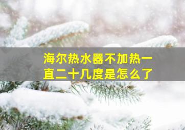 海尔热水器不加热一直二十几度是怎么了