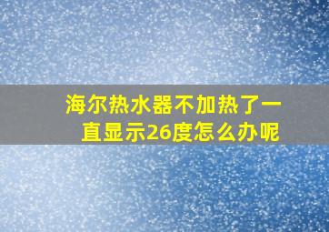 海尔热水器不加热了一直显示26度怎么办呢