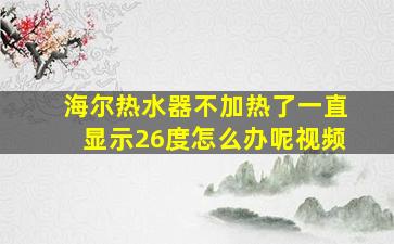 海尔热水器不加热了一直显示26度怎么办呢视频