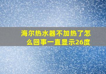 海尔热水器不加热了怎么回事一直显示26度