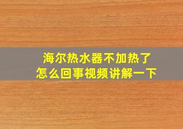 海尔热水器不加热了怎么回事视频讲解一下