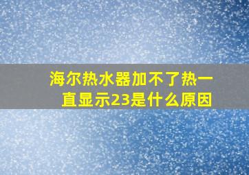 海尔热水器加不了热一直显示23是什么原因