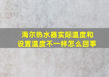 海尔热水器实际温度和设置温度不一样怎么回事