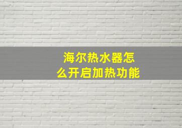 海尔热水器怎么开启加热功能