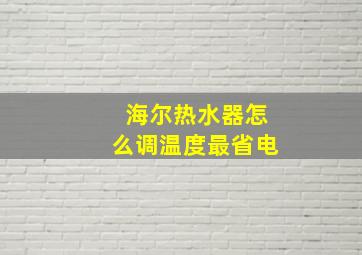 海尔热水器怎么调温度最省电