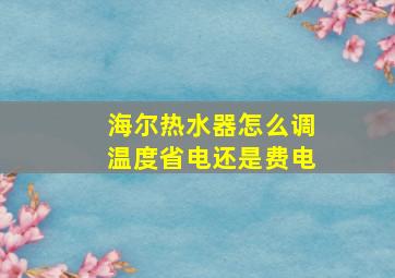 海尔热水器怎么调温度省电还是费电