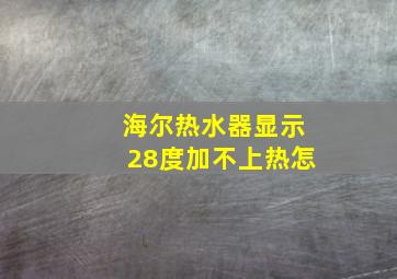 海尔热水器显示28度加不上热怎