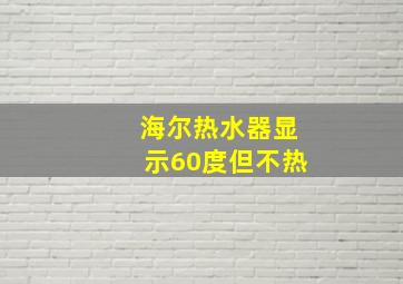 海尔热水器显示60度但不热