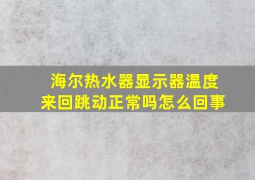 海尔热水器显示器温度来回跳动正常吗怎么回事