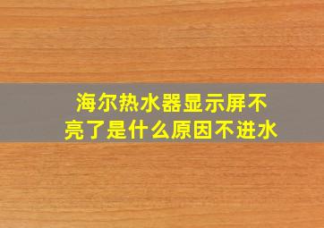 海尔热水器显示屏不亮了是什么原因不进水