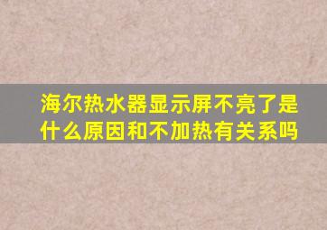 海尔热水器显示屏不亮了是什么原因和不加热有关系吗