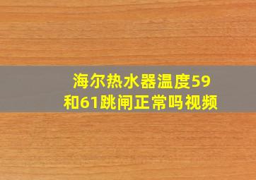 海尔热水器温度59和61跳闸正常吗视频