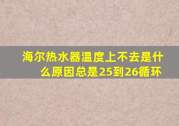 海尔热水器温度上不去是什么原因总是25到26循环