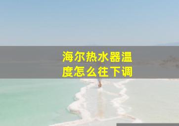 海尔热水器温度怎么往下调