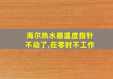 海尔热水器温度指针不动了,在零时不工作