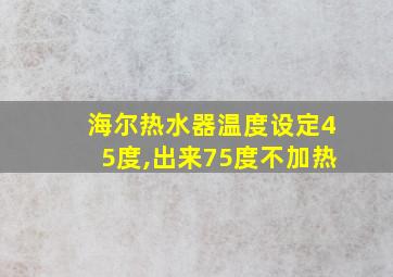 海尔热水器温度设定45度,出来75度不加热