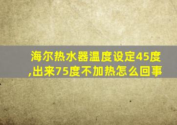 海尔热水器温度设定45度,出来75度不加热怎么回事