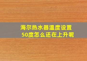 海尔热水器温度设置50度怎么还在上升呢