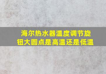 海尔热水器温度调节旋钮大圆点是高温还是低温