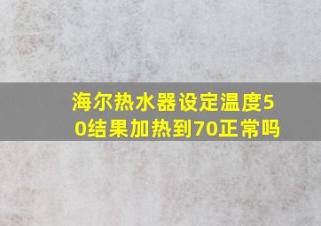 海尔热水器设定温度50结果加热到70正常吗