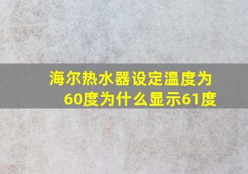 海尔热水器设定温度为60度为什么显示61度