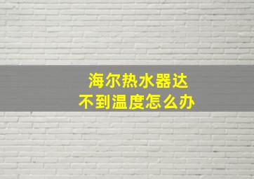 海尔热水器达不到温度怎么办