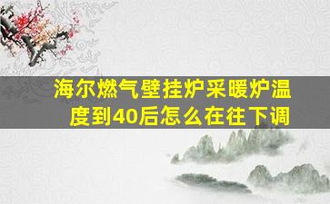 海尔燃气壁挂炉采暖炉温度到40后怎么在往下调