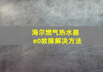 海尔燃气热水器e0故障解决方法