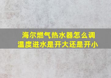 海尔燃气热水器怎么调温度进水是开大还是开小