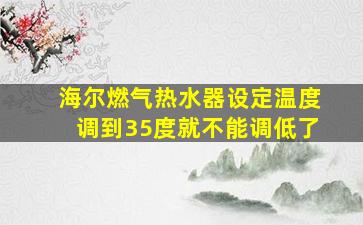 海尔燃气热水器设定温度调到35度就不能调低了