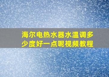 海尔电热水器水温调多少度好一点呢视频教程