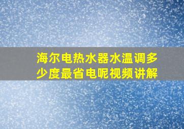 海尔电热水器水温调多少度最省电呢视频讲解