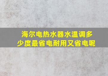 海尔电热水器水温调多少度最省电耐用又省电呢